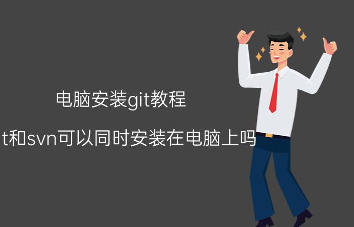 电脑安装git教程 git和svn可以同时安装在电脑上吗？